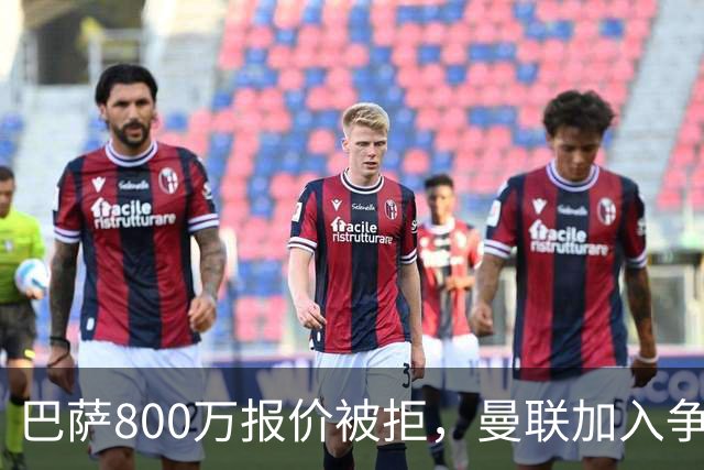 巴萨800万报价被拒,曼联加入争夺18岁中卫