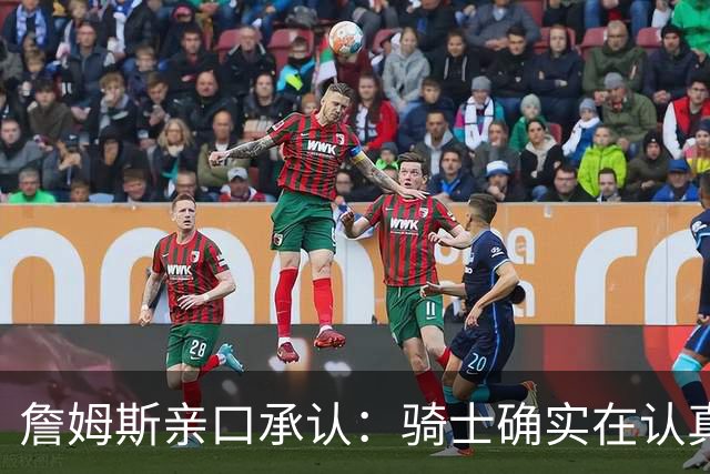 詹姆斯亲口承认：骑士确实在认真考虑范围内