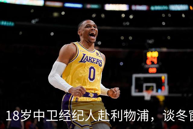 18岁中卫经纪人赴利物浦，谈冬窗回归与下一步